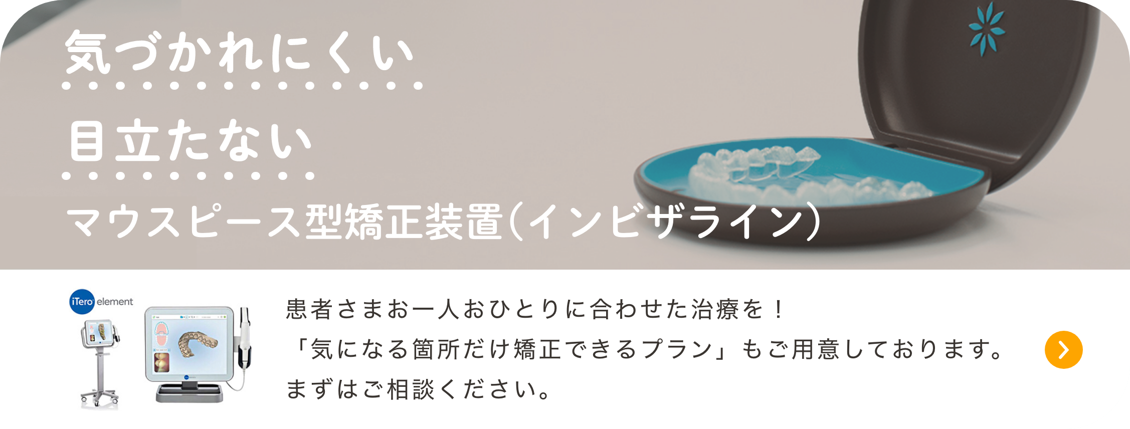 気づかれにくい目立たないマウスピース型矯正装置（インビザライン）